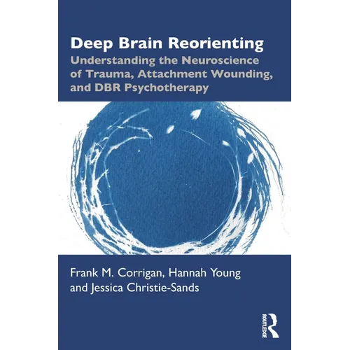Deep Brain Reorienting: Understanding the Neuroscience of Trauma, Attachment Wounding, and Dbr Psychotherapy