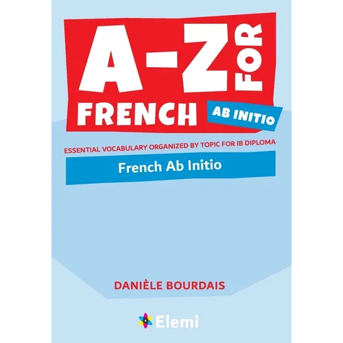 A-Z for French Ab Initio: Essential vocabulary organized by topic for IB Diploma