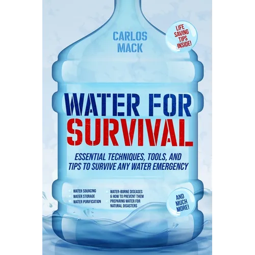 Water for Survival: Essential Techniques, Tools, and Tips to Survive Any Water Emergency