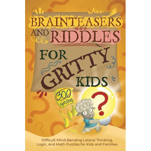 Brainteasers and Riddles for Gritty Kids: 300 Difficult Mind-Bending Lateral Thinking, Logic, and Math Puzzles for Kids and Families