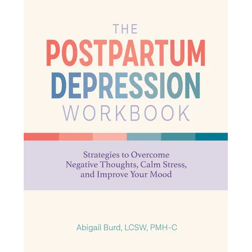 The Postpartum Depression Workbook: Strategies to Overcome Negative Thoughts, Calm Stress, and Improve Your Mood