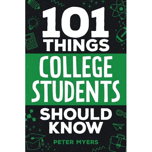101 Things College Students Should Know: From Navigating Academics, Campus Life, Budgeting, Career Planning, Life Skills, Health, and Much More!