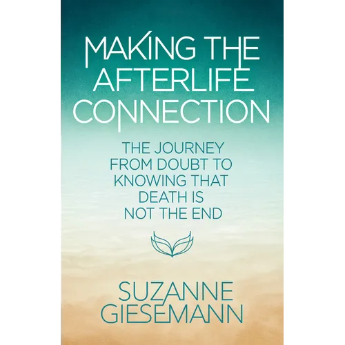 Making the Afterlife Connection: The Journey from Doubt to Knowing That Death Is Not the End