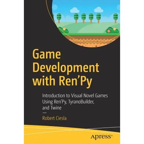 Game Development with Ren'py: Introduction to Visual Novel Games Using Ren'py, Tyranobuilder, and Twine