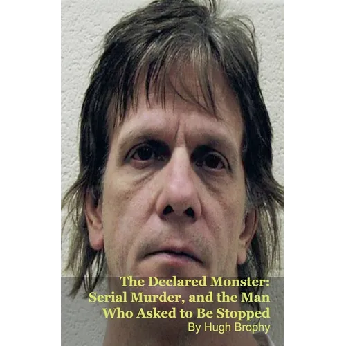 The Declared Monster: Serial Murder, and the Man Who Asked to Be Stopped