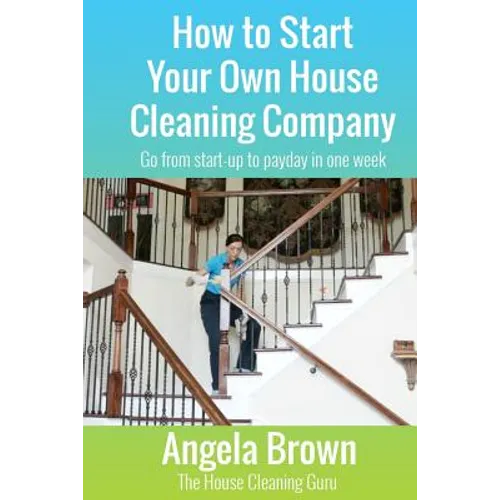 How to Start Your Own House Cleaning Company: Go from startup to payday in one week