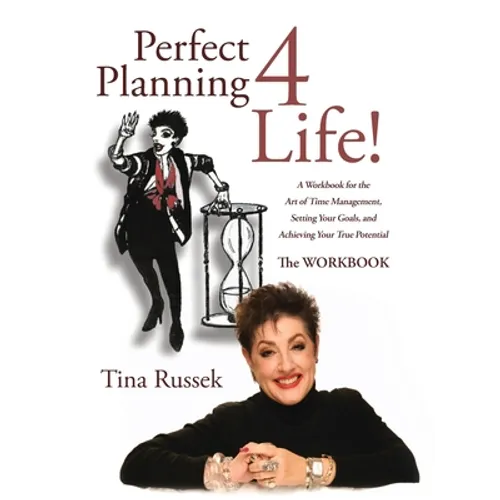 Perfect Planning 4 Life!: A Workbook for the Art of Time Management, Setting Your Goals, and Achieving Your True Potential