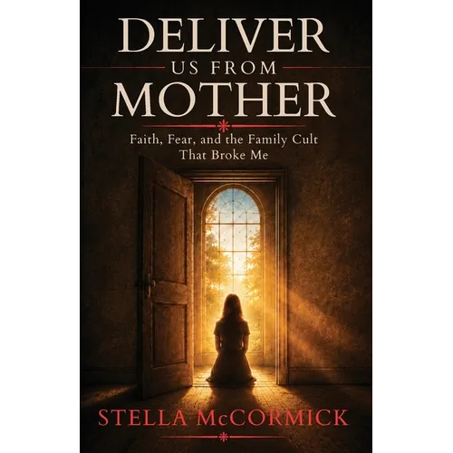Deliver Us From Mother: Faith, Fear, and the Family Cult That Broke Me