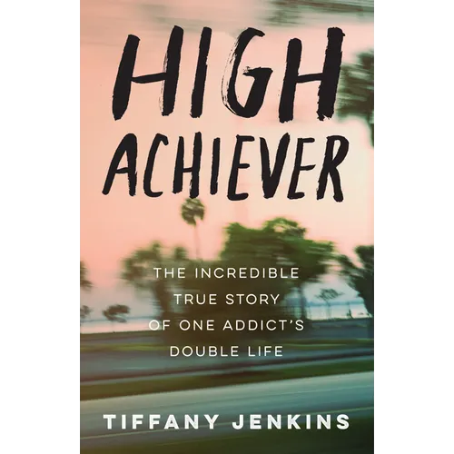 High Achiever: The Incredible True Story of One Addict's Double Life