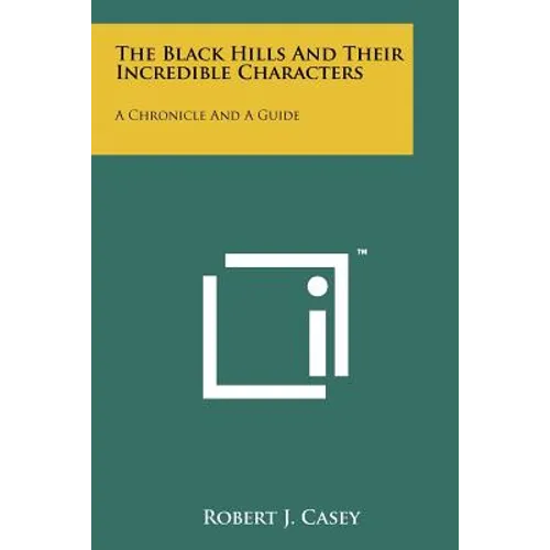 The Black Hills And Their Incredible Characters: A Chronicle And A Guide