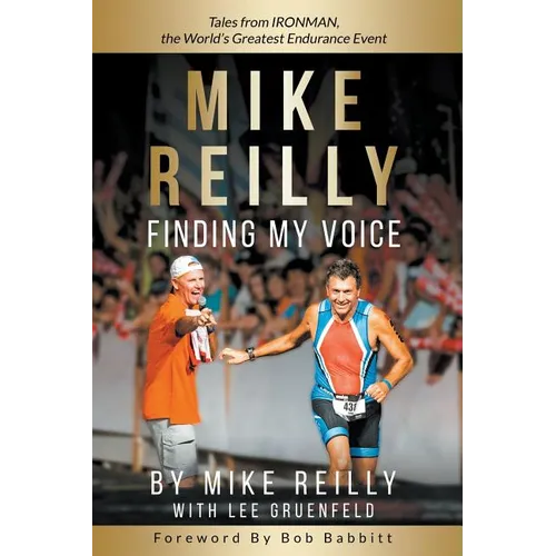 MIKE REILLY Finding My Voice: Tales From IRONMAN, the World's Greatest Endurance Event