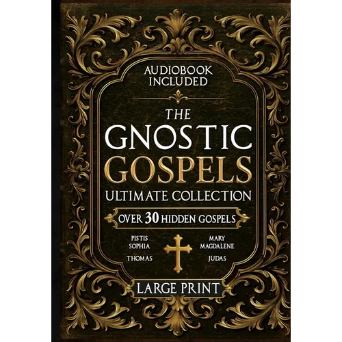 The Gnostic Gospels Ultimate Collection - LARGE PRINT: Over 30 Lost and Suppressed Texts That Changed Early Christianity Mary Magdalene, Thomas, Judas