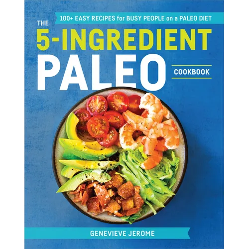 The 5-Ingredient Paleo Cookbook: 100+ Easy Recipes for Busy People on a Paleo Diet