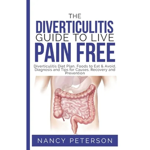 The Diverticulitis Guide to Live Pain Free: Diverticulitis Diet Plan, Foods to Eat & Avoid, Diagnosis and Tips for Causes, Recovery and Prevention