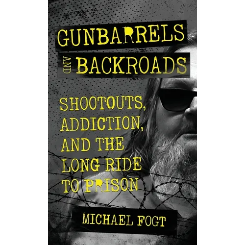 Gunbarrels and Backroads: Shootouts, Addiction, and the Long Ride to Prison