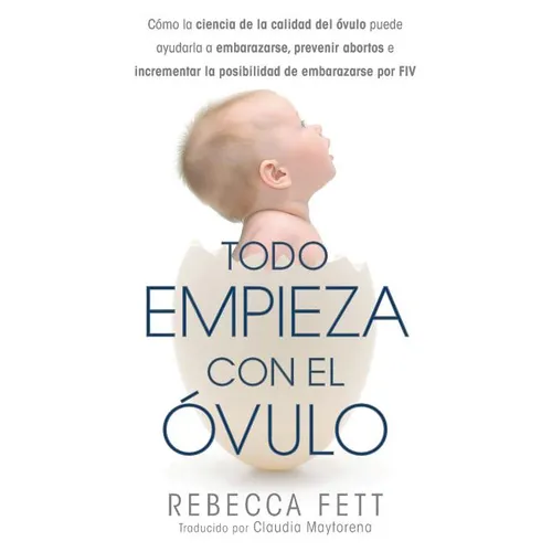 Todo empieza con el óvulo: Cómo la ciencia de la calidad del óvulo puede ayudarla a embarazarse, prevenir abortos e incrementar la posibilidad de emba