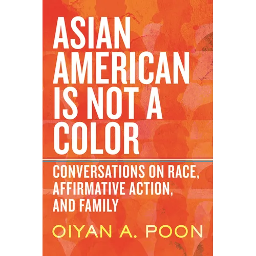 Asian American Is Not a Color: Conversations on Race, Affirmative Action, and Family