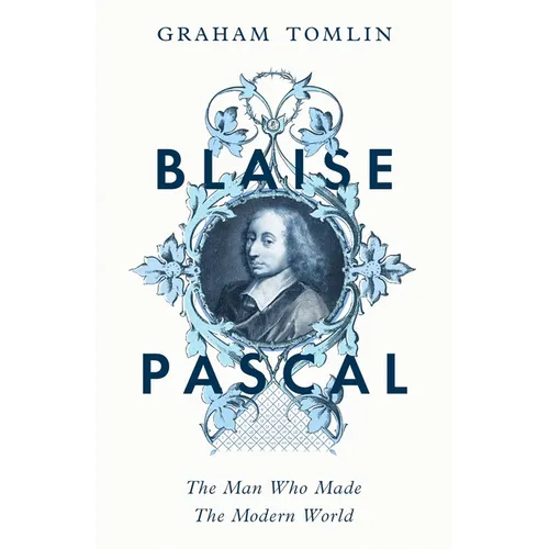 Blaise Pascal: The Man Who Made the Modern World