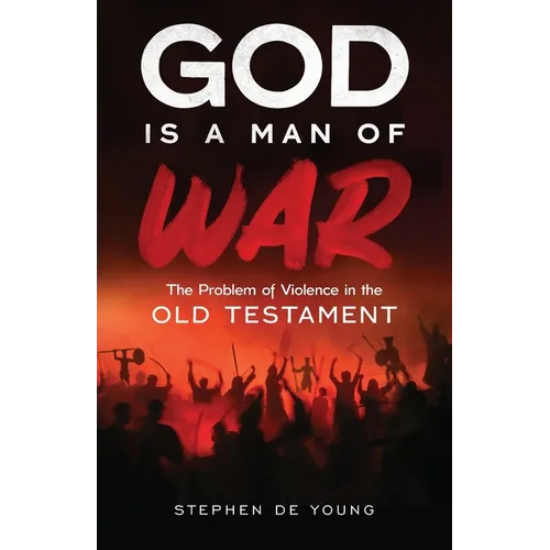 God Is a Man of War: The Problem of Violence in the Old Testament
