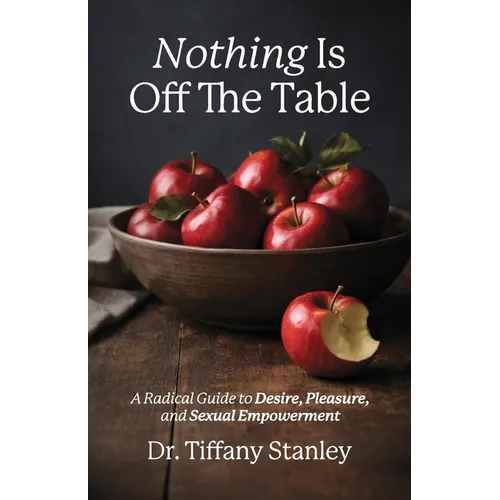 Nothing Is Off the Table: A Radical Guide to Desire, Pleasure and Sexual Empowerment