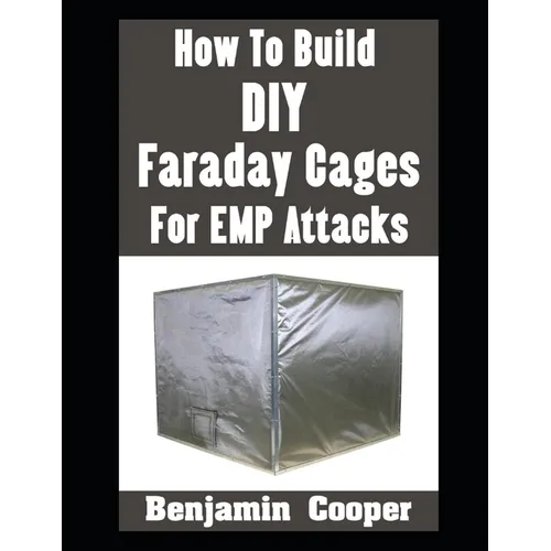 How To Build DIY Faraday Cages For EMP Attacks: A Step-By-Step Guide On Building Faraday Cages To Protect Your Electronic Devices During An EMP or Sol