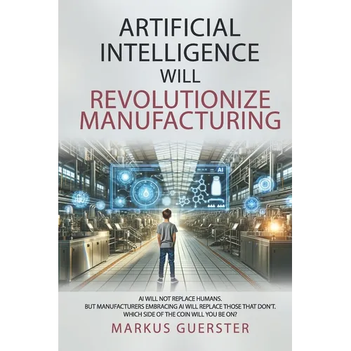 Artificial Intelligence WILL Revolutionize Manufacturing: Manufacturers embracing AI will replace manufacturers that don't - which side of the coin do
