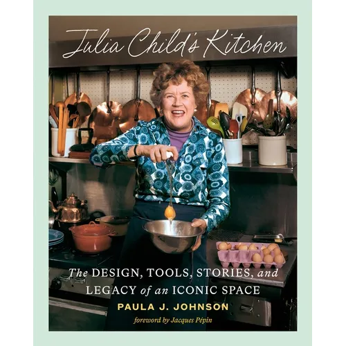 Julia Child's Kitchen: The Design, Tools, Stories, and Legacy of an Iconic Space
