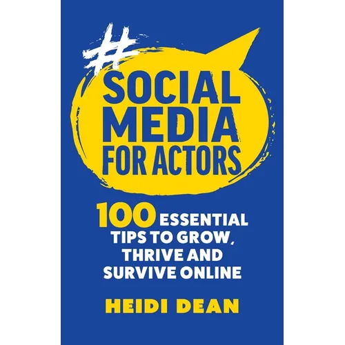 Social Media For Actors: 100 Essential Tips To Grow, Thrive And Survive Online