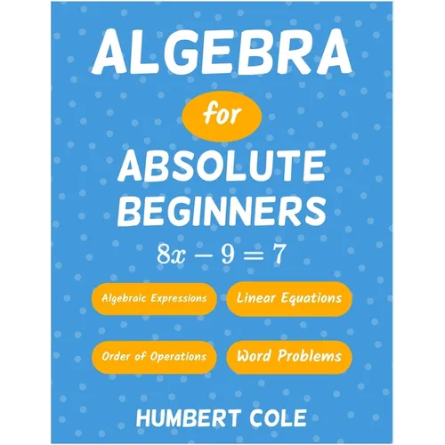 Algebra for Absolute Beginners: Algebraic Expressions, Order of Operations, Linear Equations, Word Problems
