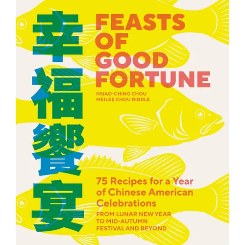 Feasts of Good Fortune: 75 Recipes for a Year of Chinese American Celebrations, from Lunar New Year to Mid-Autumn Festival and Beyond (Chinese Cookboo