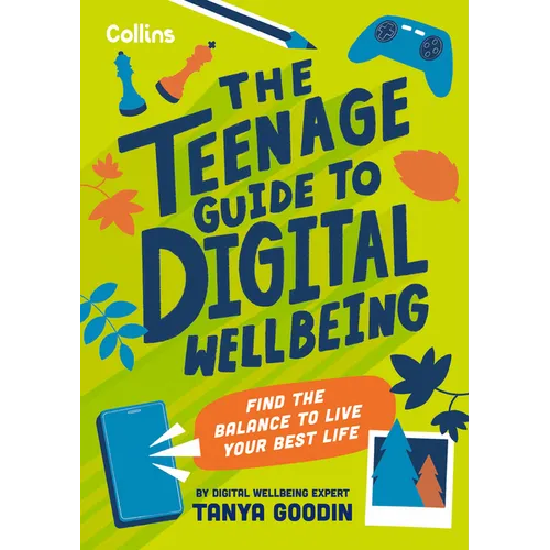 The Teenage Guide to Digital Wellbeing: Learn Healthy Tech Habits, Overcome Online Distractions, and Stay Safe on the Internet with This Essential Gui