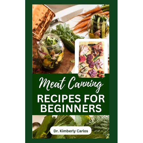 Meat Canning Recipes for Beginners: Quick and Easy Methods for Preserving and Pressure Canning Meat