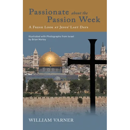 Passionate about the Passion Week: A Fresh Look at Jesus' Last Days