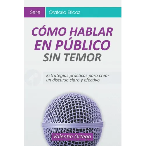 Cómo Hablar en Público Sin Temor: Estrategias prácticas para crear un discurso claro y efectivo
