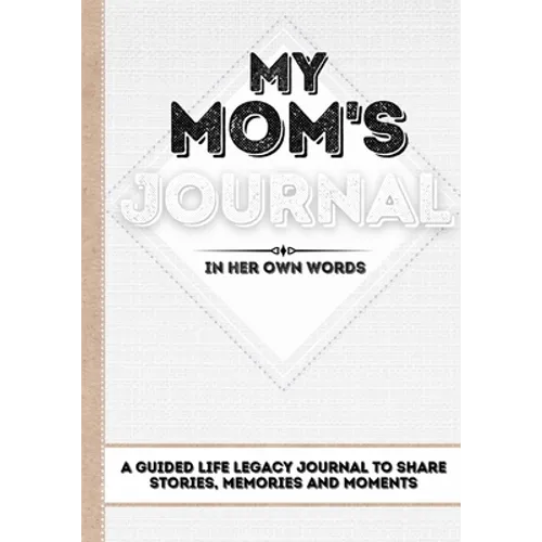 My Mom's Journal: A Guided Life Legacy Journal To Share Stories, Memories and Moments 7 x 10