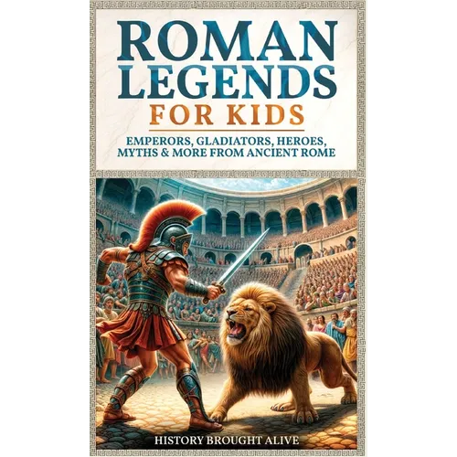 Roman Legends For Kids: Emperors, Gladiators, Heroes, Myths & More from Ancient Rome
