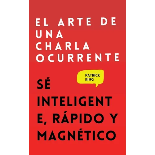 El arte de una charla ocurrente: Sé inteligente, rápido y magnético
