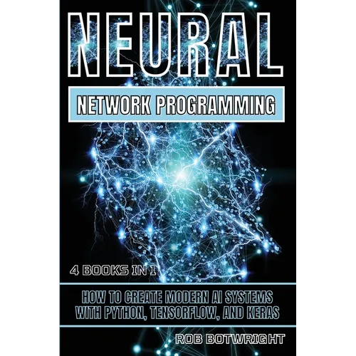 Neural Network Programming: How To Create Modern AI Systems With Python, Tensorflow, And Keras