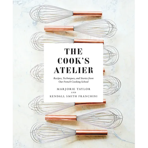 The Cook's Atelier: Recipes, Techniques, and Stories from Our French Cooking School