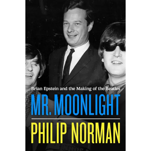 Mr. Moonlight: Brian Epstein and the Making of the Beatles