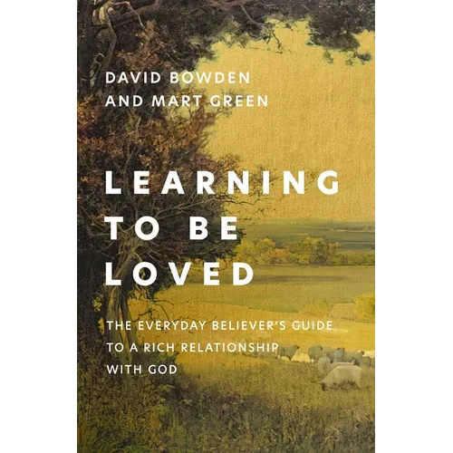 Learning to Be Loved: The Everyday Believer's Guide to a Rich Relationship with God
