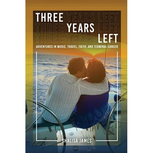 Three Years Left: Adventures In Music, Travel, Faith, And Terminal Cancer