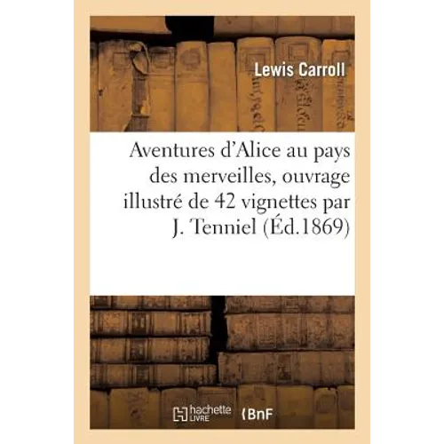 Aventures d'Alice Au Pays Des Merveilles, Ouvrage Illustré de 42 Vignettes Par J. Tenniel (Éd.1869)