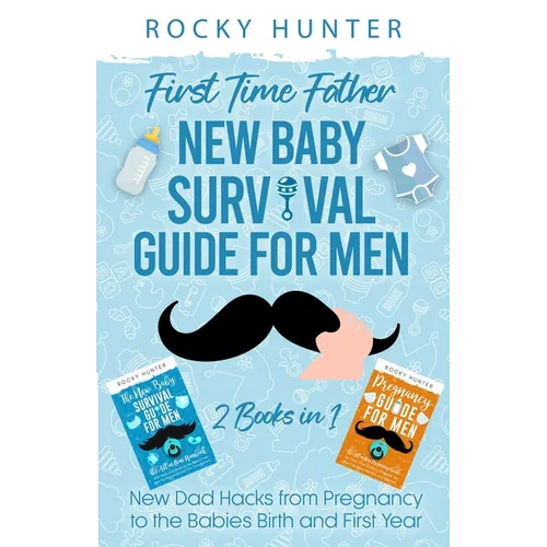 First Time Father New Baby Survival Guide for Men: 2 Books in 1 New Dad Hacks from Pregnancy to the Babies Birth and First Year
