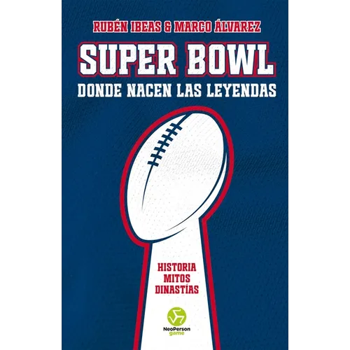 Super Bowl. Donde Nacen Las Leyendas: Historia. Mitos. Dinastías