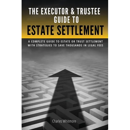 The Executor & Trustee Guide to Estate Settlement: A Complete Guide to Estate or Trust Settlement with Strategies That Save Thousands in Legal Fees