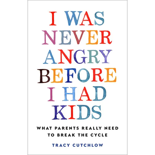 I Was Never Angry Before I Had Kids: What Parents Really Need to Break the Cycle