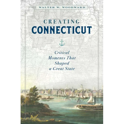 Creating Connecticut: Critical Moments That Shaped a Great State