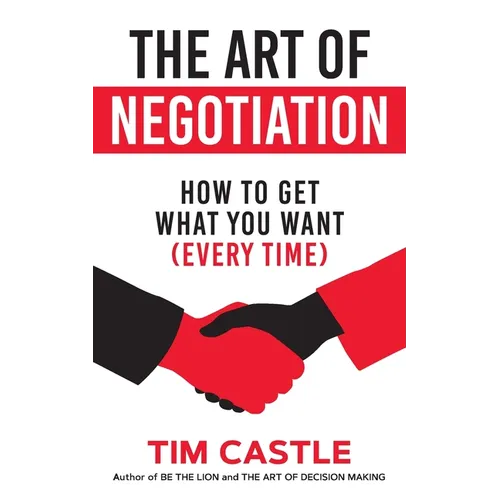 The Art of Negotiation: How to get what you want (every time)