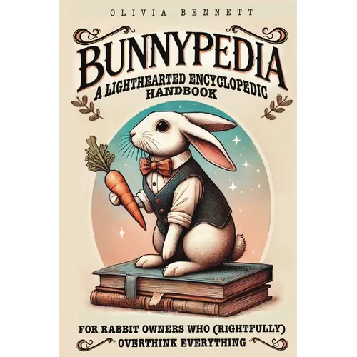 Bunnypedia: A Lighthearted Encyclopedic Handbook for Rabbit Owners Who (Rightfully) Overthink Everything